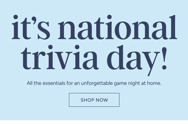 It's national trivia day! All the essentials for an unforgettable game night at home. Shop now.