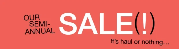 Our Semi-Annual Sale(!) It's haul or nothing...