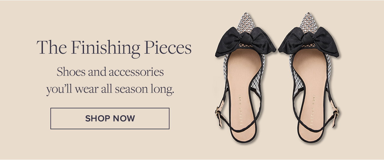 The Finishing Pieces | Shoes and accessories you'll wear all season long. | Shop Now
