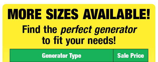 MORE SIZES AVAILABLE! Find the perfect generator to fit your needs!