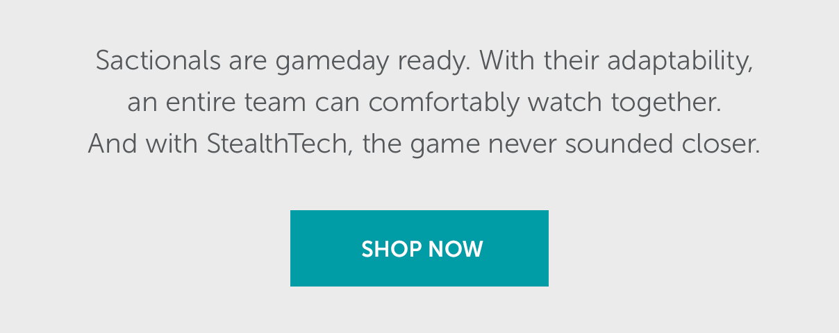 Sactionals are gameday ready. With their adaptability, an entire team can comfortably watch together. And with StealthTEch, the game never sounded closer. | SHOP NOW >>