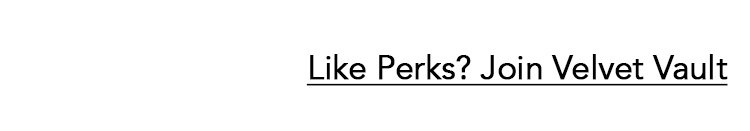 Like perks? Join the Velvet Vault