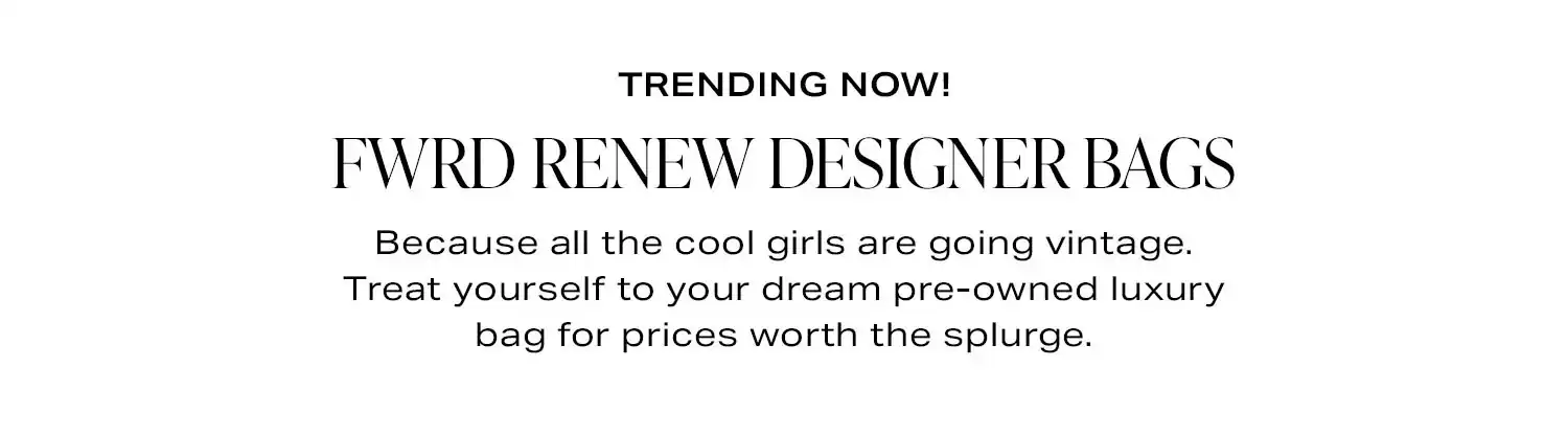 Trending Now! FWRD RENEW Designer Bags. Because all the cool girls are going vintage. Treat yourself to your dream pre-owned luxury bag for prices worth the splurge.