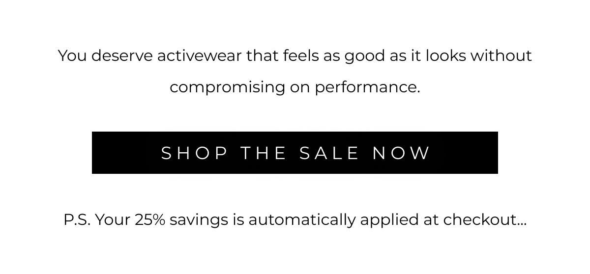 You deserve activewear that feels as good as it looks without compromising on performance. | SHOP THE SALE NOW