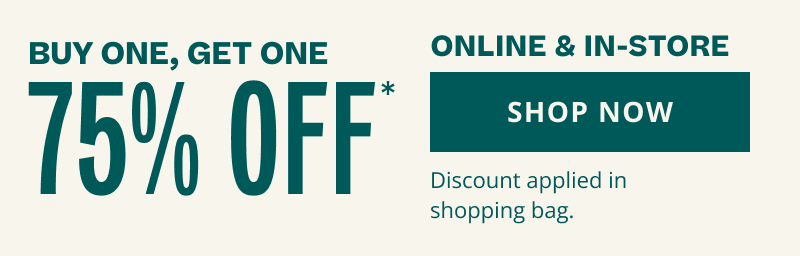 Buy One, Get One 75% OFF*. Online & in-store. Discount in bag. Click here to shop now