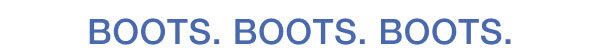 BOOTS. BOOTS. BOOTS