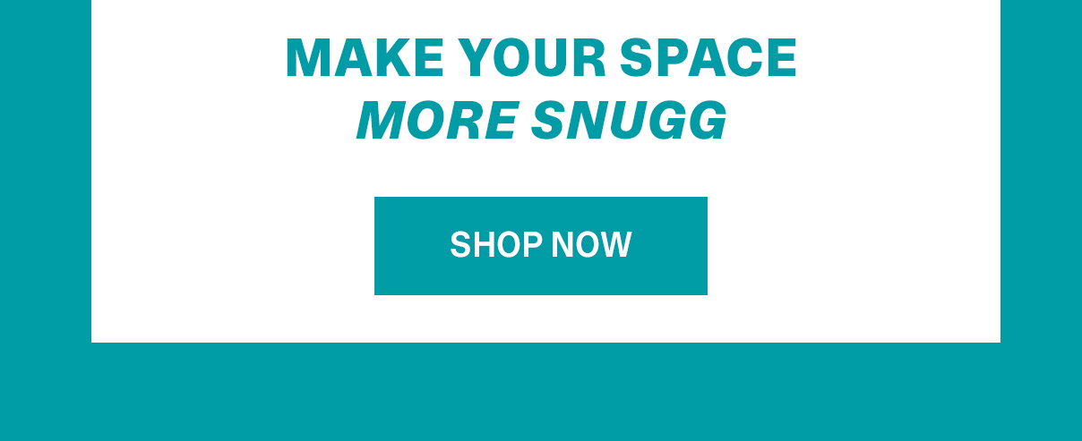 Make your Space More Snugg | SHOP NOW >>