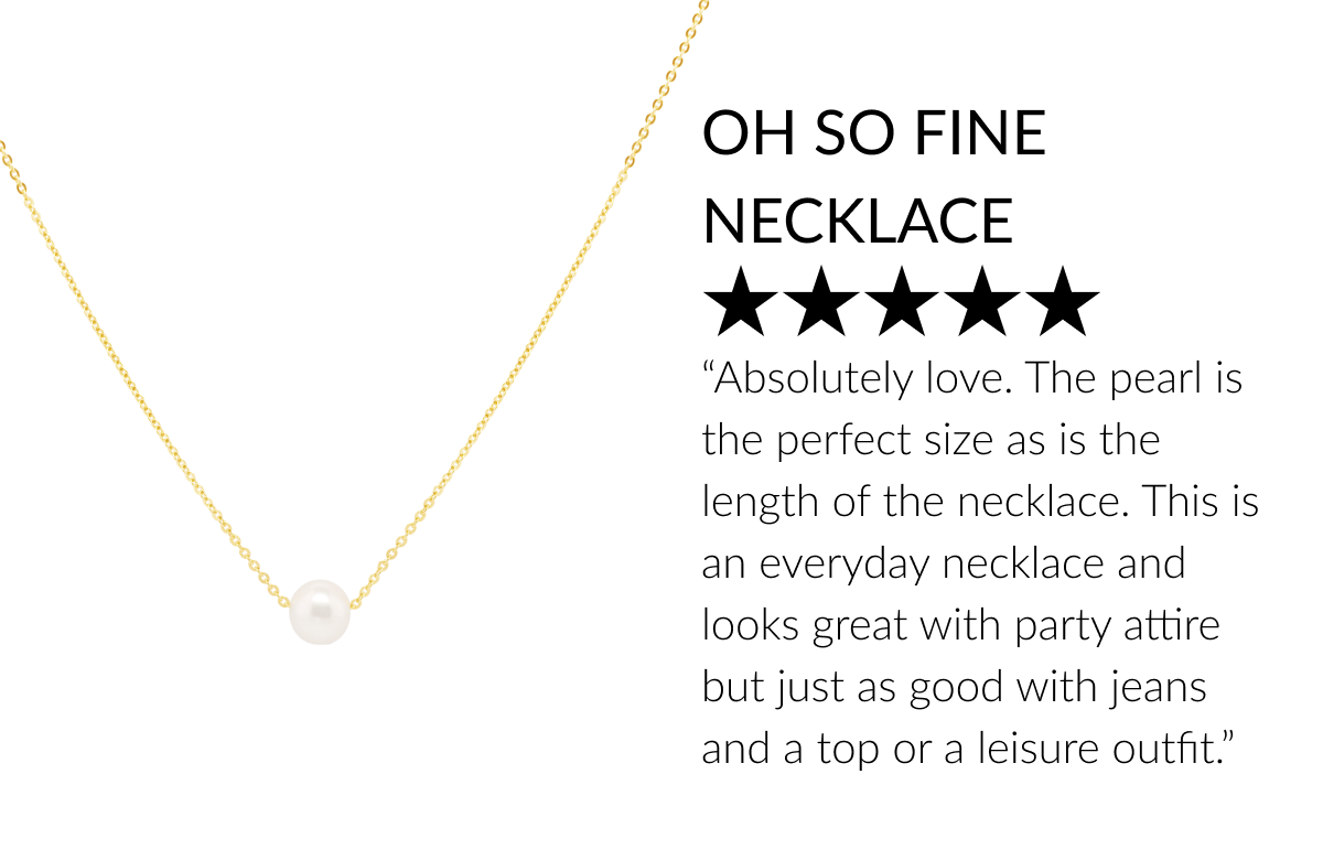 OH SO FINE NECKLACE ★★★★★  Absolutely love this necklace. The pearl is the perfect size as is the length of the necklace. This is an everyday necklace and looks great with party attire but just as good with jeans and a top or a leisure outfit. Highly recommend.