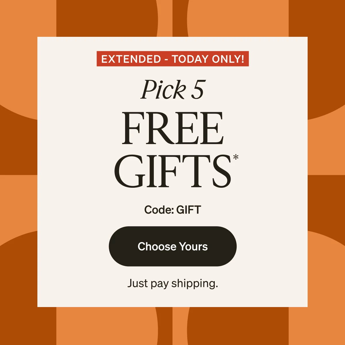 Extended! Pick 5 FREE Gifts!