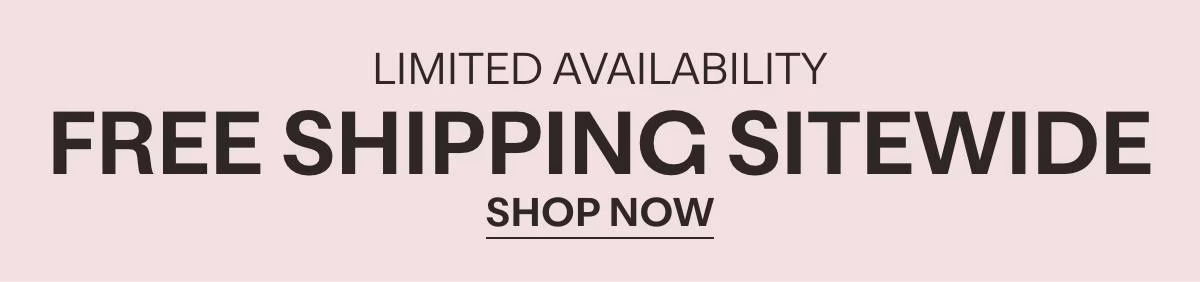 LIMITED AVAILABILITY - FREE SHIPPING SITEWIDE - SHOP NOW »