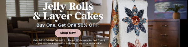 Jelly Rolls and Layer Cakes. Buy One, Get one 50% OFF. Valid through 1/22/26. Subject to change. While supplies last. Select styles. Discount applied to 2nd item of equal or lesser value.