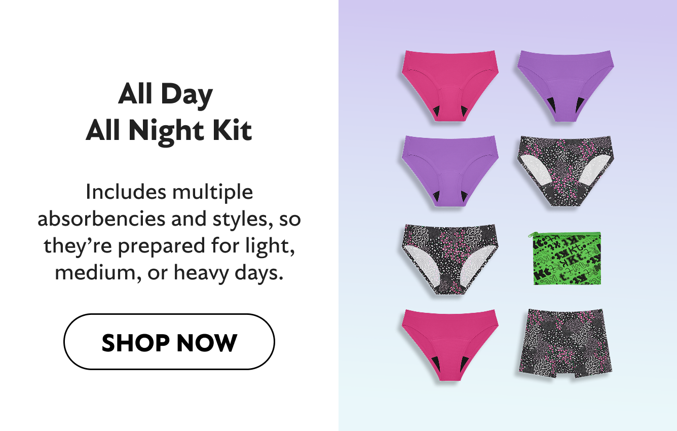 All Day All Night Kit Includes multiple absorbencies and styles, so they’re prepared for light, medium, or heavy days. SHOP NOW
