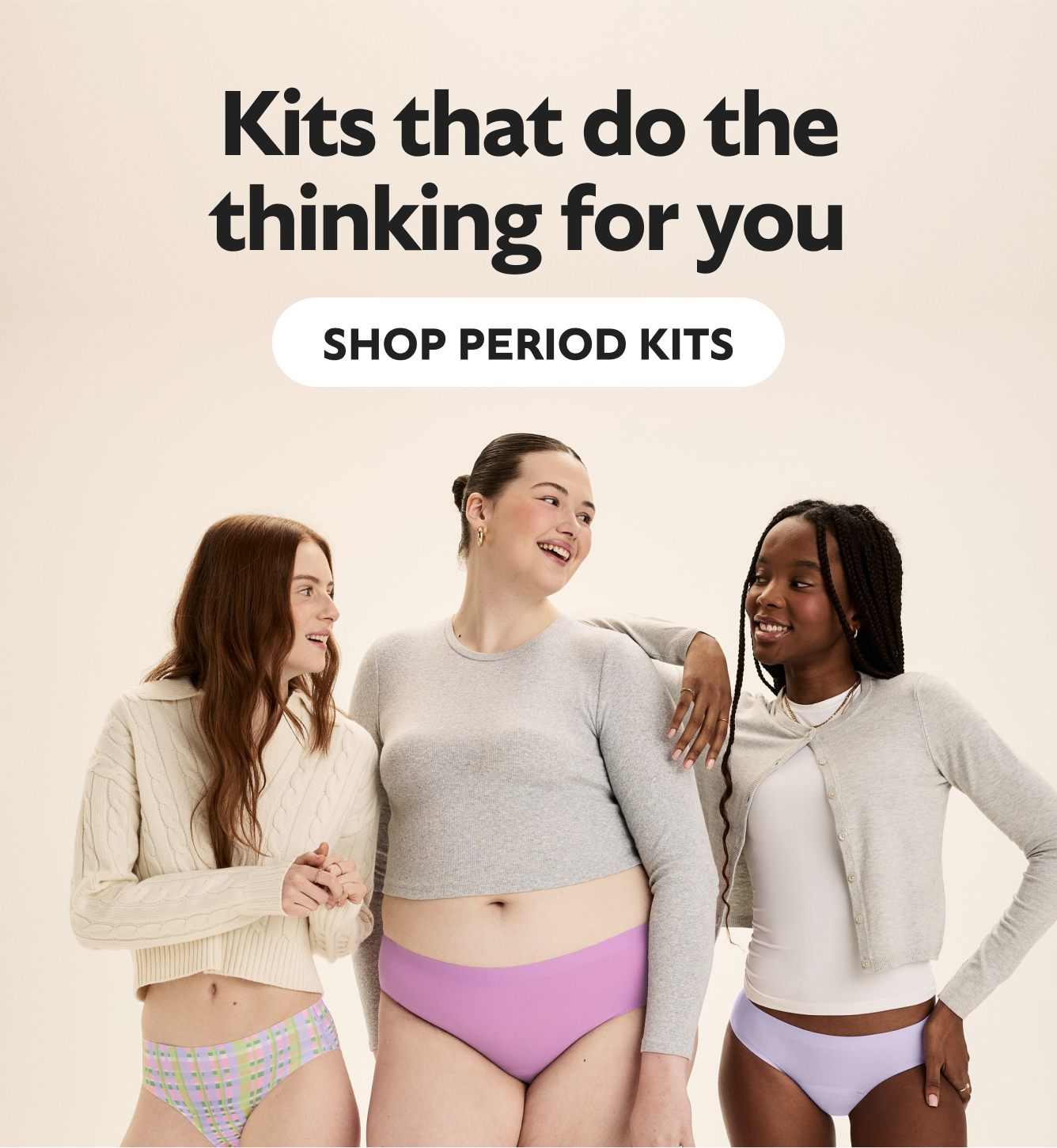 Kits that do the thinking for you. SHOP PERIOD KITS