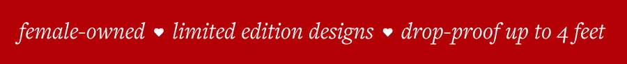 female-owned / limited edition designs / drop-proof up to 4 feet