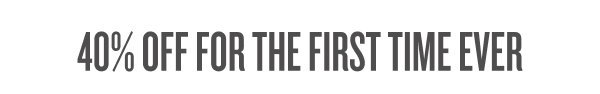40% Off For The First Time Ever