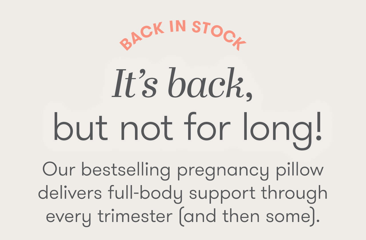 BACK IN STOCK - It's back, but not for long! Our bestselling pregnancy pillow delivers full-body support through every trimester (and then some).