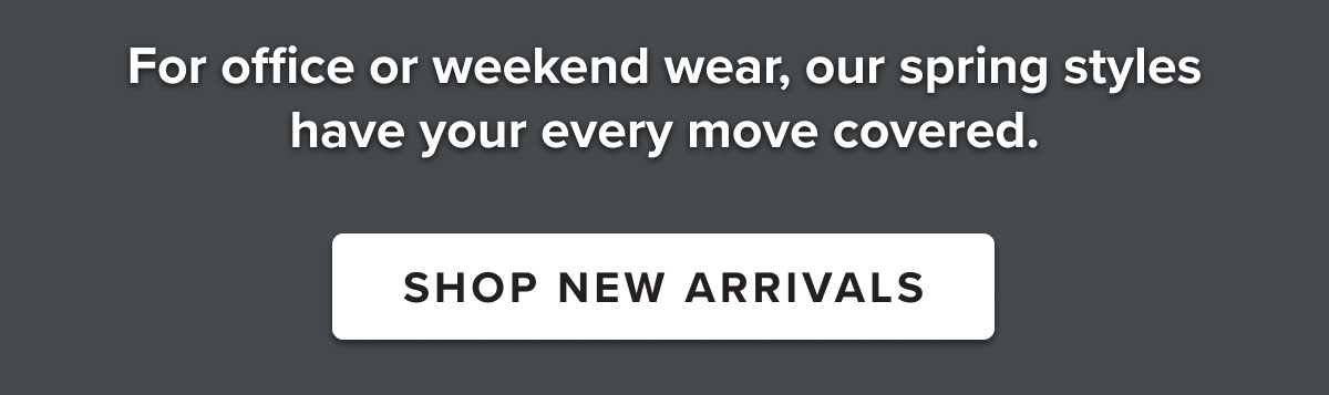 For office or weekend wear, our spring styles have your every move covered.