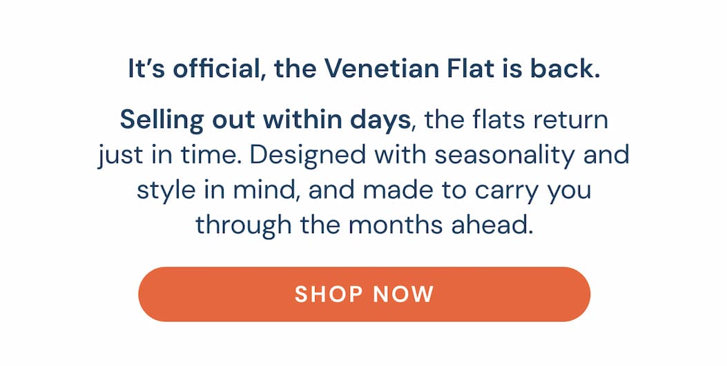 It’s official, the Venetian Flat is back. Selling out within days, the flats return just in time. Designed with seasonality and style in mind, and made to carry you through the months ahead.