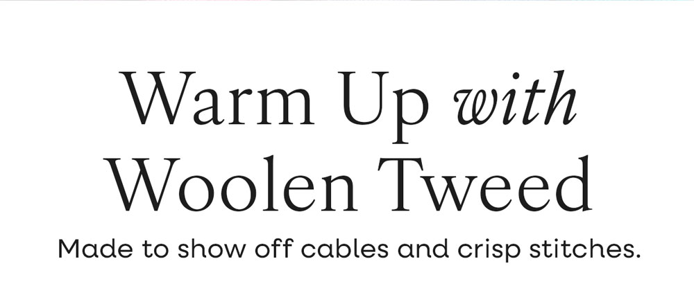 Warm Up with Woolen Tweed Made to show off cables and crisp stitches.