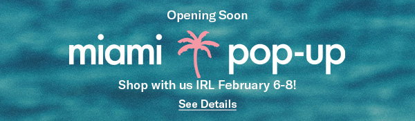 Miami Pop-up: Shop with us IRL February 6-8