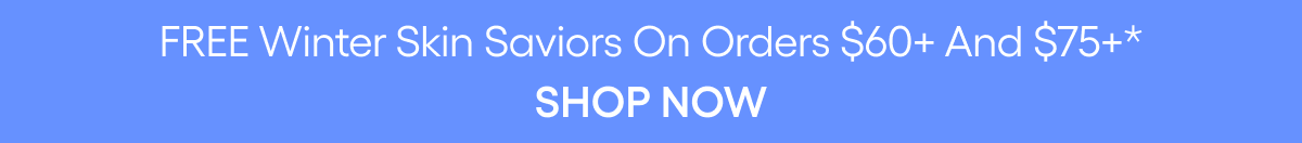 FREE WINTER SKIN SAVIORS WITH ORDERS $60+ AND $75+
