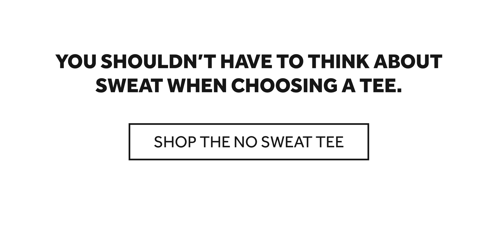 SHOP THE NO SWEAT TEE