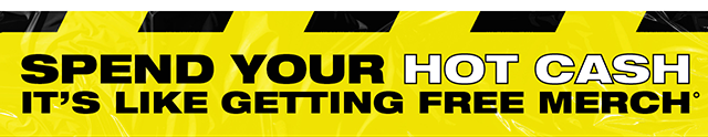 Spend Your Hot Cash! It's Like Getting Free Merch