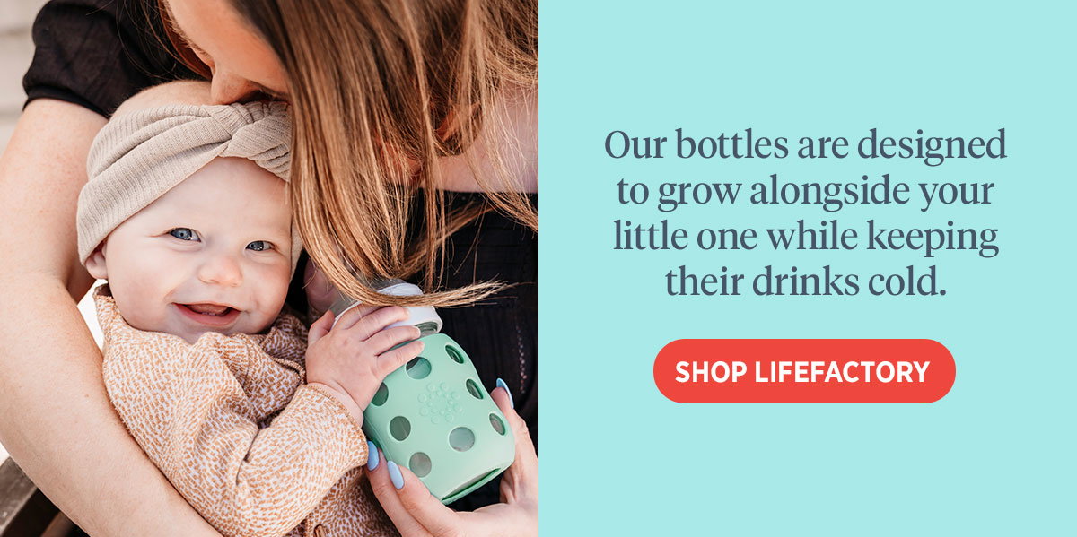 Our bottles are designed to grow alongside your little one while keeping their drinks cold. [SHOP LIFEFACTORY]