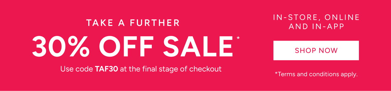 *Take a further 30% off Sale. Use code TAF30 at the final stage of checkout. Available on Sale items only. Excludes full price items, gift card purchases and shipping costs. Offer available in Australia. While stocks last. Limited time only. Not in conjunction with any other offer, unless otherwise specified..