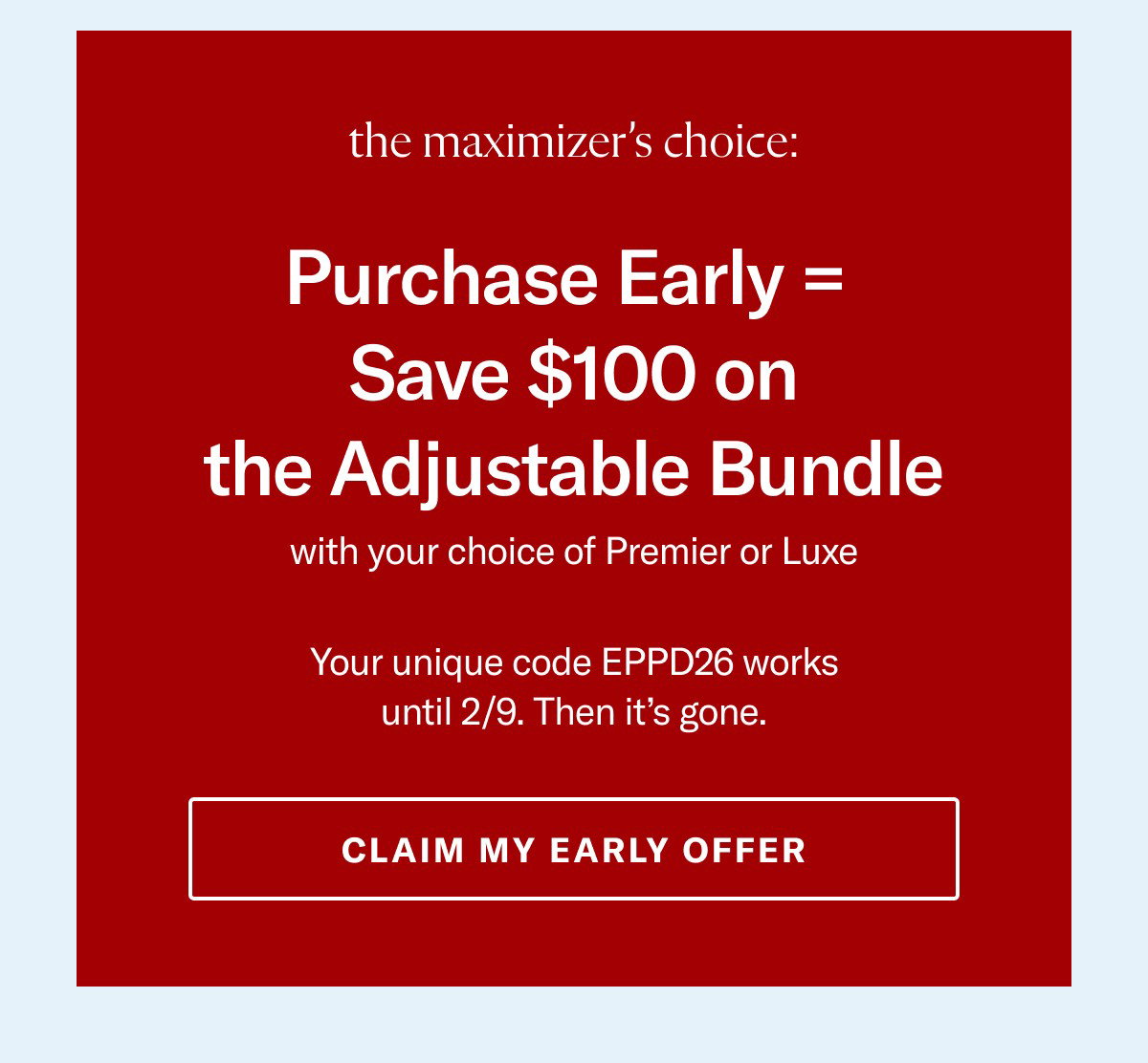The maximizer's choice: Purchase Early = Save $100 on The Adjustable Bundle. Your unique code EPPD26 works until 2/9. Then it's gone.
