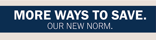 MORE WAYS TO SAVE. OUR NEW NORM.