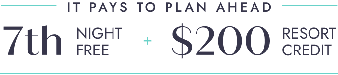 IT PAYS TO PLAN AHEAD. EVERY 7TH NIGHT FREE + 200 DOLLAR RESORT CREDIT.