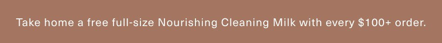 Free full-size Nourishing Cleansing Milk with every $100+ order