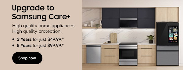 Upgrade your care for a limited time: (Bullet1) 3 years of Samsung Care+ for $49.999 (Bullet 2) 5 years of Samsung Care+ for $129.999 Shop now