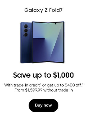 Galaxy Z Fold7 Save up to $1,000 With trade-in creditθ or get up to $400 off.2 From $1,599.99 without trade-in Buy now