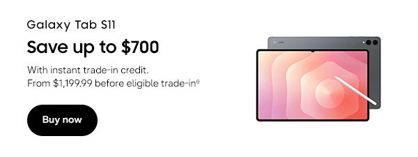 Galaxy Tab S11 Save up to $700 With instant trade-in credit. From $1,199.99 before eligible trade-inθ Buy now