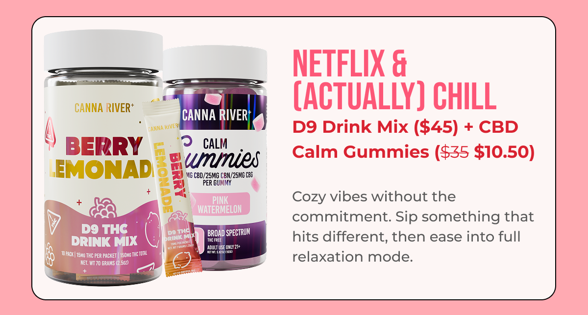 Netflix & Actually Chill D9 Drink Mix ($45) + CBD Calm Gummies ($35 $10.50)  Cozy vibes without the commitment. Sip something that hits different, then ease into full relaxation mode.
