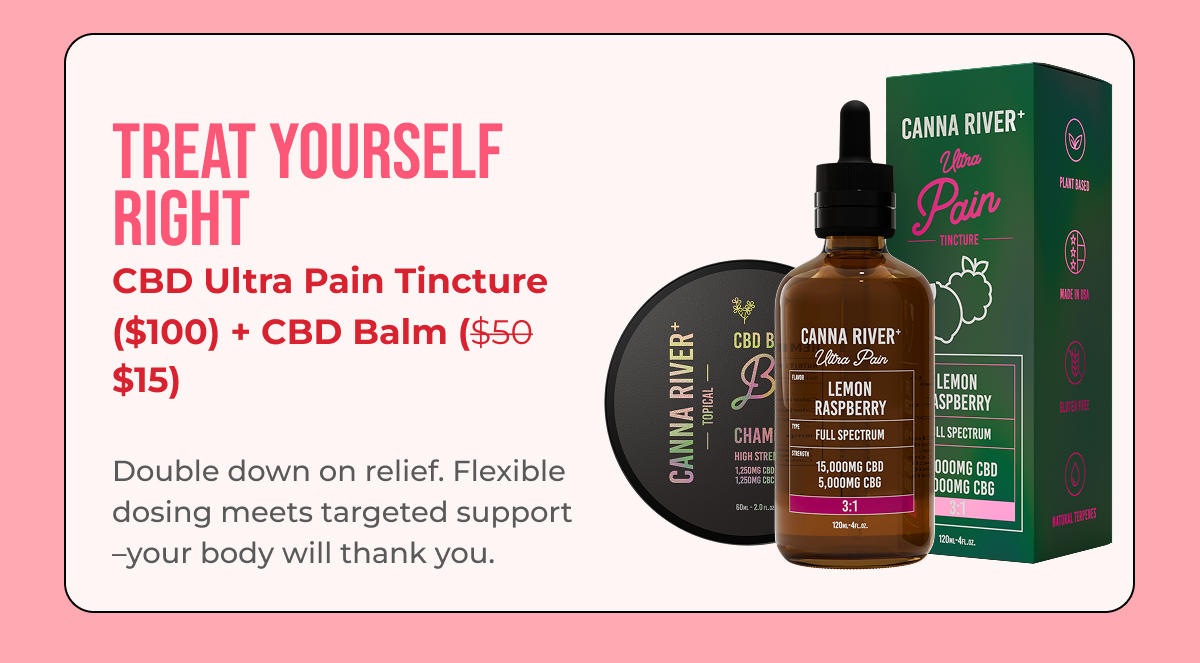 Treat Yourself Right CBD Ultra Pain Tincture ($70) + CBD Balm ($50 $15)  Double down on relief. Flexible dosing meets targeted support –your body will thank you.