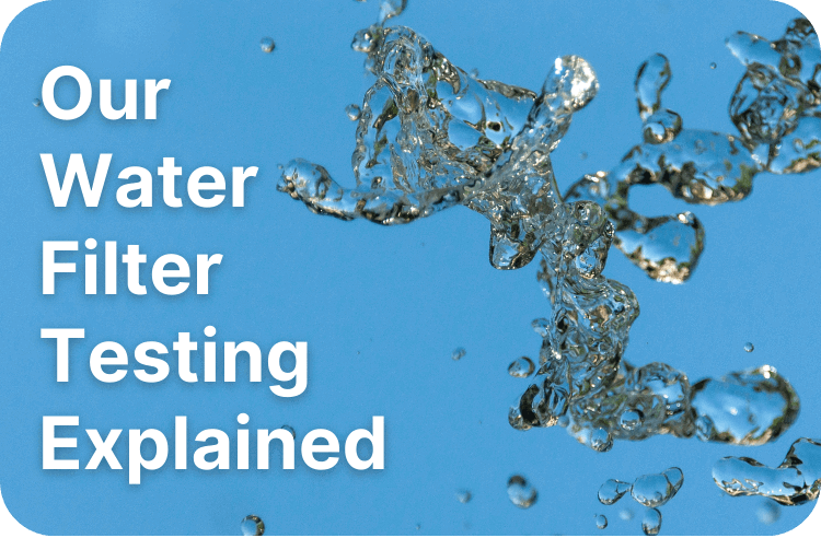 Our Water Filter Testing Explained
