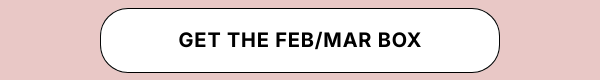 GET THE FEB/MAR BOX