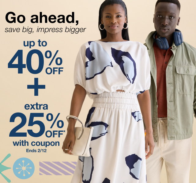 Go ahead, save big, impress bigger. up to 40% OFF select styles plus extra 25% Off* with coupon. Ends 2/12.