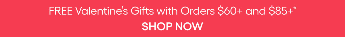 FREE VALENTINE GIFTS WITH ORDERS $60+ AND $85+