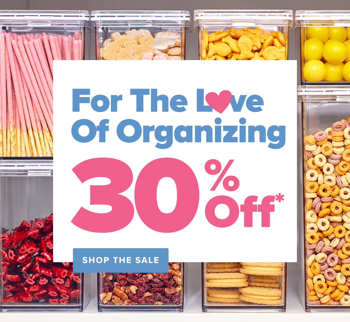 For the love of organizing. 30 percent off.* Shop the sale.