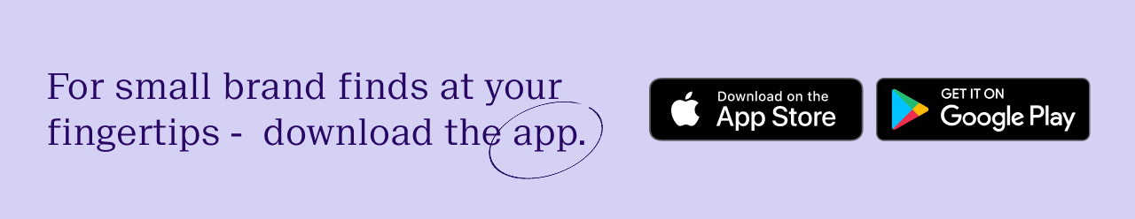 For small brand finds at your fingertips - download the app on app store or get it on google play