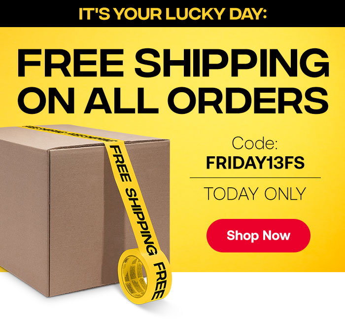 It's Your Lucky Day: FREE SHIPPING on ALL Orders!
Code: FRIDAY13FS | TODAY ONLY
Shop Only »