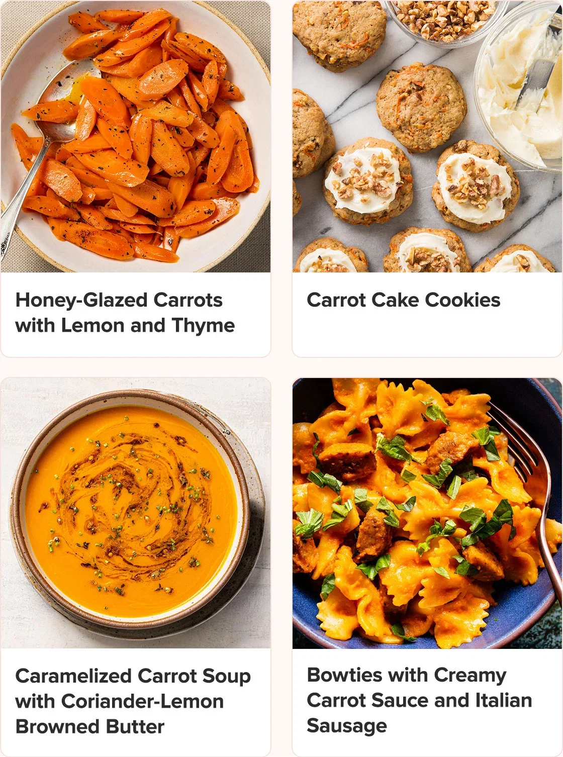 Honey-Glazed Carrots with Lemon and Thyme; Carrot Cake Cookies; Caramelized Carrot Soup with Coriander-Lemon Browned Butter; Bowties with Creamy Carrot Sauce and Italian Sausage
