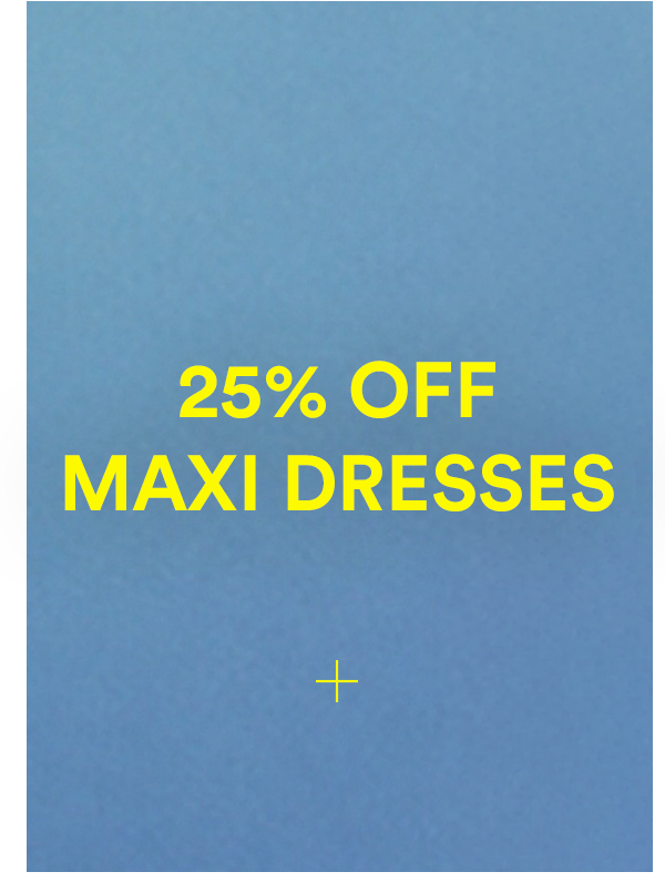 25% OFF MAXI DRESSES