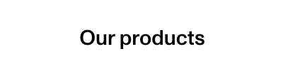 Our products