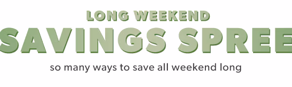 Long weekend savings spree. So many ways to save all weekend long.