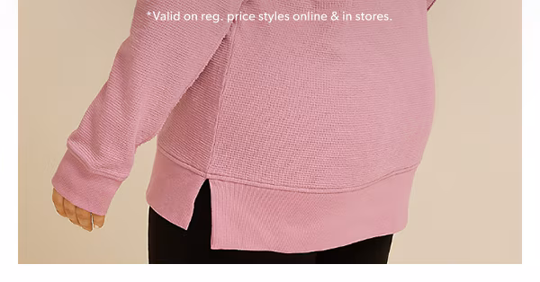*Valid on reg. price styles online & in stores.